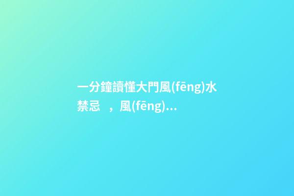 一分鐘讀懂大門風(fēng)水禁忌，風(fēng)生水起，財(cái)源滾滾來！